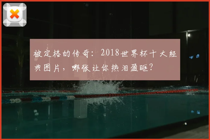 被定格的传奇：2018世界杯十大经典图片，哪张让你热泪盈眶？
