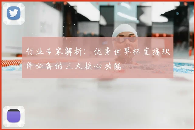 行业专家解析：优秀世界杯直播软件必备的三大核心功能