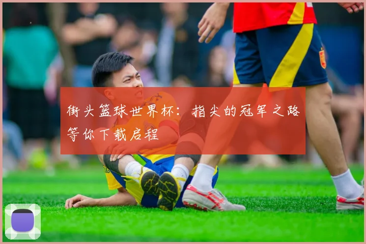 街头篮球世界杯：指尖的冠军之路等你下载启程