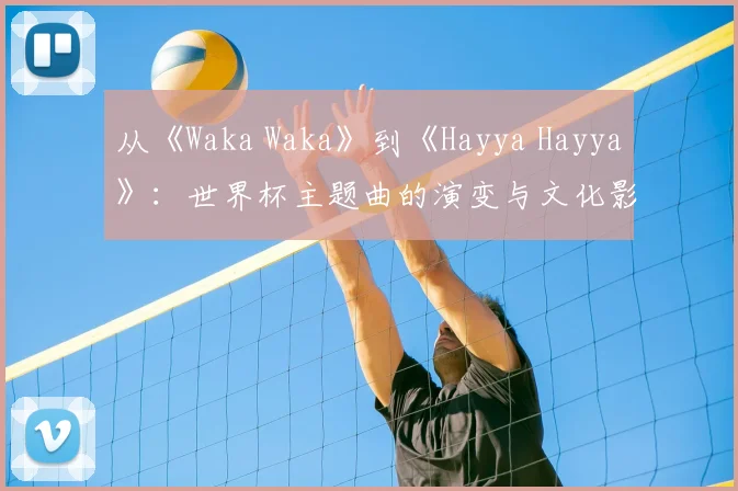从《Waka Waka》到《Hayya Hayya》：世界杯主题曲的演变与文化影响