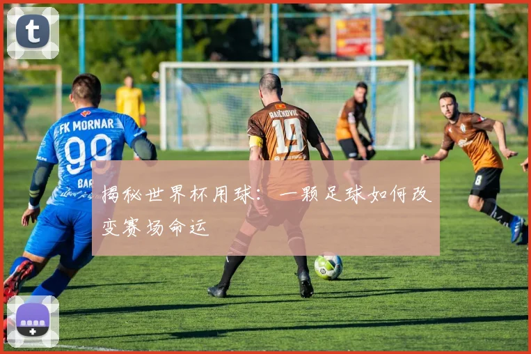 揭秘世界杯用球：一颗足球如何改变赛场命运
