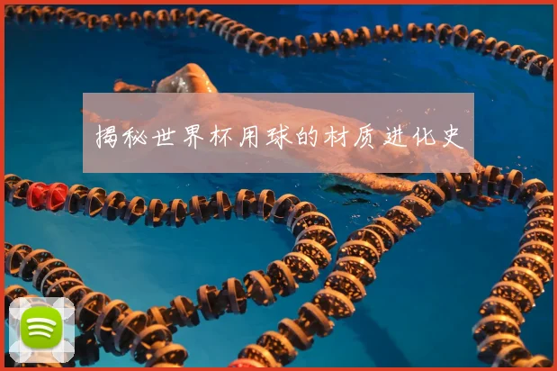揭秘世界杯用球的材质进化史