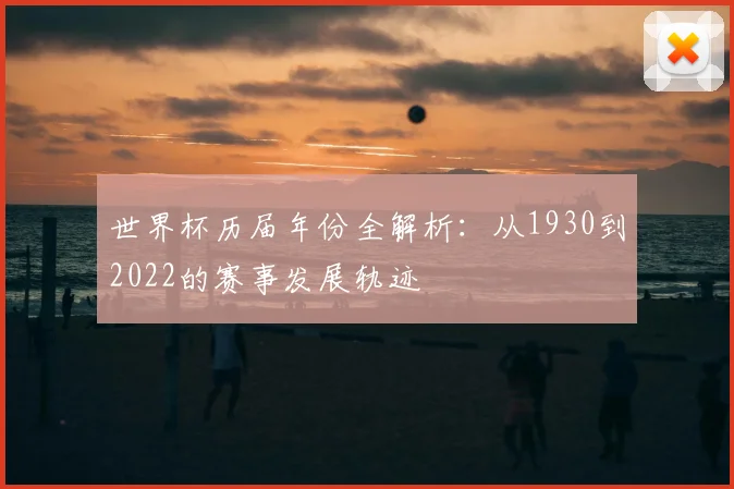 世界杯历届年份全解析：从1930到2022的赛事发展轨迹