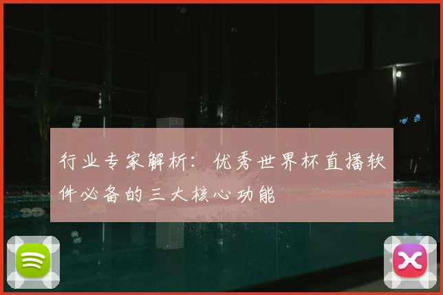 行业专家解析：优秀世界杯直播软件必备的三大核心功能