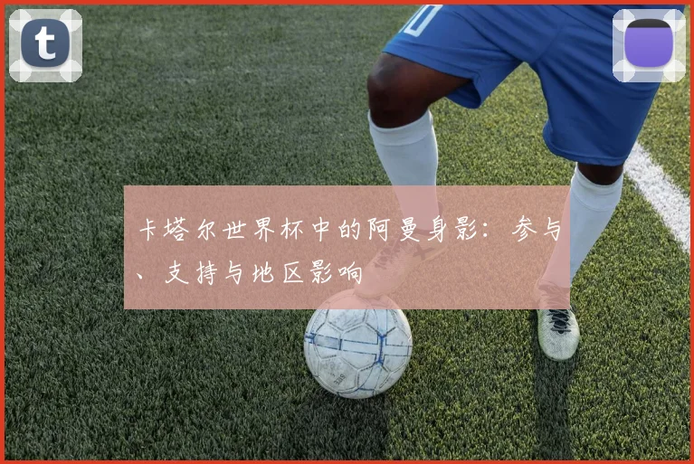 卡塔尔世界杯中的阿曼身影：参与、支持与地区影响