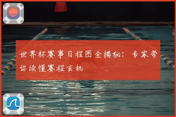 世界杯赛事日程图全揭秘：专家带你读懂赛程玄机