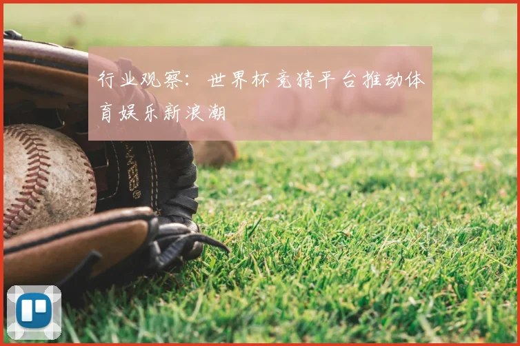 行业观察：世界杯竞猜平台推动体育娱乐新浪潮