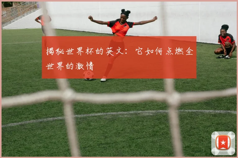 揭秘世界杯的英文：它如何点燃全世界的激情