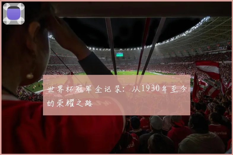 世界杯冠军全记录：从1930年至今的荣耀之路