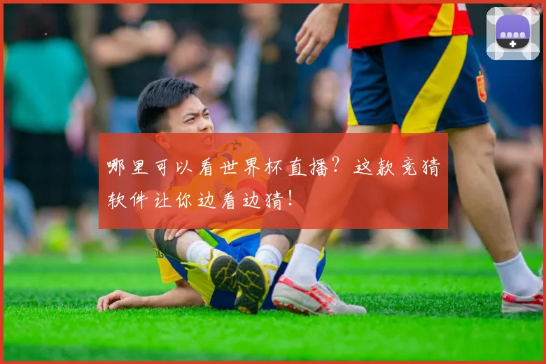 哪里可以看世界杯直播?这款竞猜软件让你边看边猜!